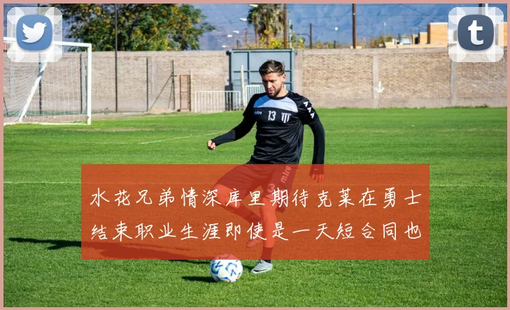 水花兄弟情深库里期待克莱在勇士结束职业生涯即使是一天短合同也无妨