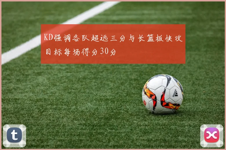 KD强调各队超远三分与长篮板快攻目标每场得分30分