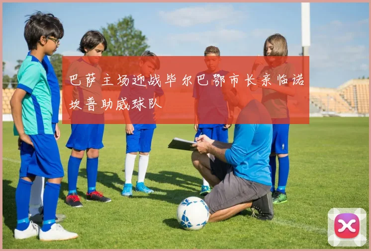 巴萨主场迎战毕尔巴鄂市长亲临诺坎普助威球队