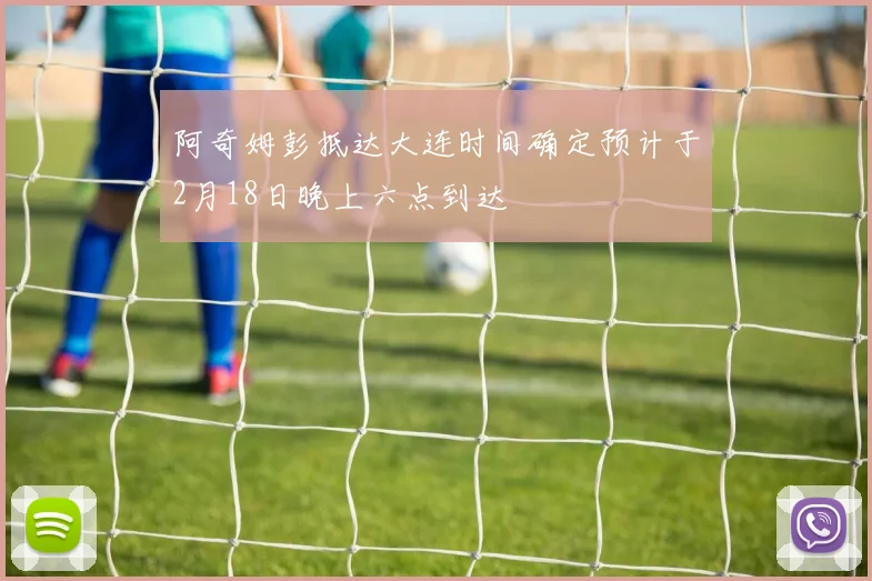 阿奇姆彭抵达大连时间确定预计于2月18日晚上六点到达