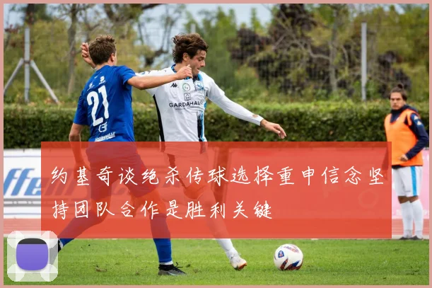 约基奇谈绝杀传球选择重申信念坚持团队合作是胜利关键