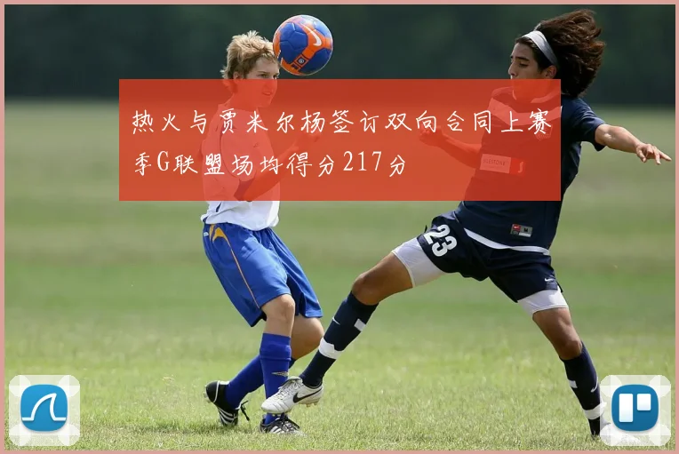 热火与贾米尔杨签订双向合同上赛季G联盟场均得分217分